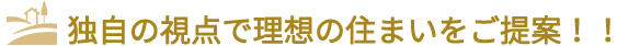 独自の視点で理想の住まいをご提案！！