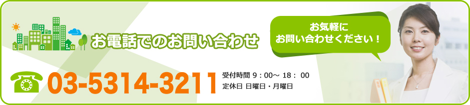 お電話でのお問い合わせ お気軽に
                        お問い合わせください！ 03-5314-3211 受付時間 9：00～ 18： 00	定休日 日曜日・月曜日